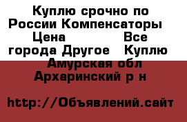 Куплю срочно по России Компенсаторы › Цена ­ 90 000 - Все города Другое » Куплю   . Амурская обл.,Архаринский р-н